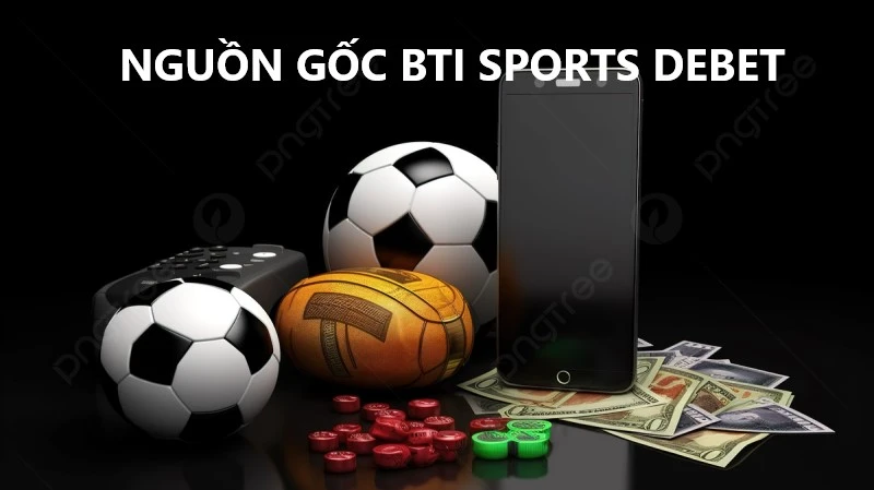 Bti-Sports-Debet-nguon-goc